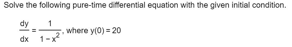 Solve the following pure-time differential equation with the given initial condition.
dy
1
where y(0) = 20
2
1-x
dx
