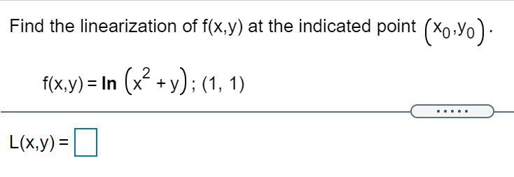 Find the linearization of f(x,y) at the indicated point (X0,Yo).
f(x.y) = In (x? + y); (1, 1)
L(x,y) =
