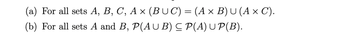 (a) For all sets A, B, C, A × (BU C) = (A × B) U (A × C).
(b) For all sets A and B, P(AUB) ≤ P(A) U P(B).