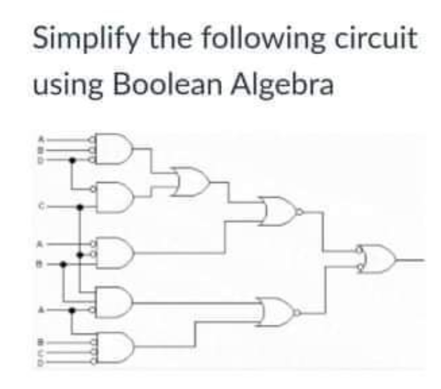 Simplify the following circuit
using Boolean Algebra
