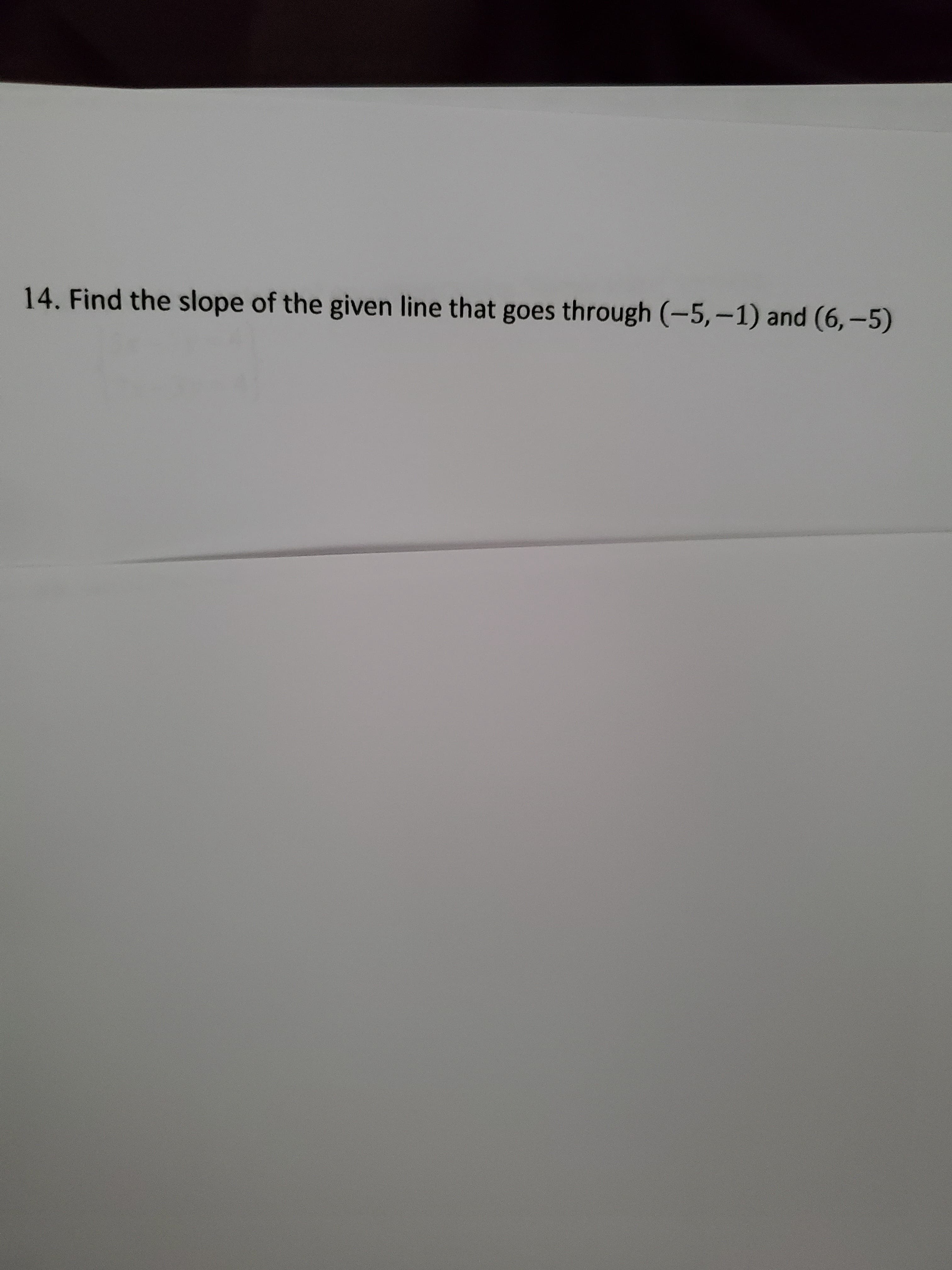 14. Find the slope of the given line that goes through (-5,-1) and (6,-5)
