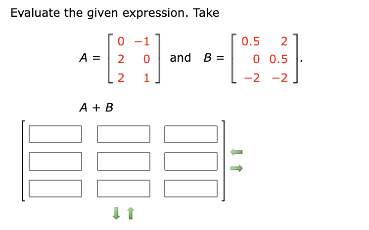 Evaluate the given expression. Take
0 -1
0.5
A =
and B =
0 0.5
2
1
-2 -2
А + В
