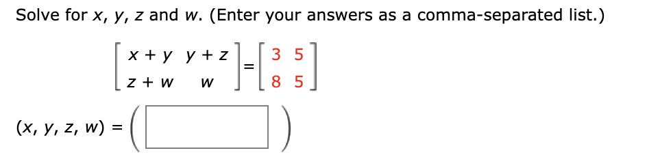 Solve for x, y, z and w. (Enter your answers as a comma-separated list.)
х+у у z
3 5
z + w
W
8 5
(x, y, z, w) =
