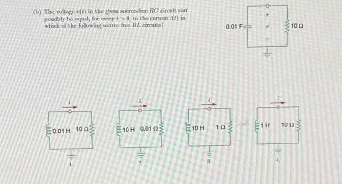 (b) The voltage (t) in the given sourco-free RC circuit can
possibly be equal, for every t>0, to the current i(t) in
which of the following source-free RL circuits?
ALL
0.01 H 1023
www
HH..
0.01 F
10 H 0.01 23
+
P
H
www
102
298
10 H
192
1H 1002