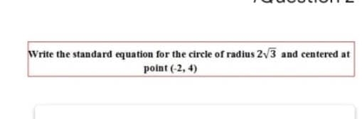 Write the standard equation for the circle of radius 2v3 and centered at
point (-2, 4)

