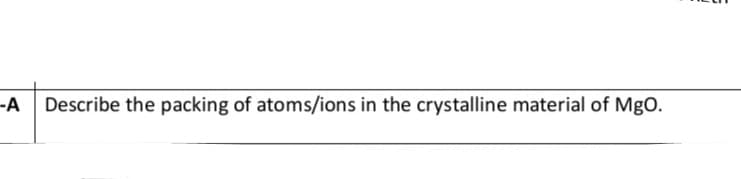 Describe the packing of atoms/ions in the crystalline material of MgO.
