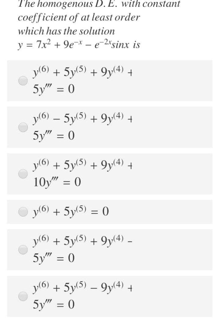 The homogenous D. E. with constant
coefficient of at least order
which has the solution
y = 7x2 + 9e-* – e-2*sinx is
y(6)
+ 5y(5) + 9y(4) +
5y" = 0
y(6) – 5y(5) + 9y(4) +
5y" = 0
%3|
y(6)
+ 5y(5) + 9y(4) +
10y" = 0
y(6)
+ 5y(5) = 0
y(6)
+ 5y(5) + 9y(4) –-
5y" = 0
y(6) + 5y(5) – 9y(4) +
5y" = 0
%3D
