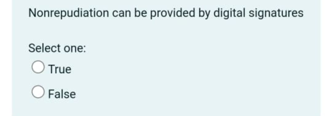 Nonrepudiation can be provided by digital signatures
Select one:
True
O False

