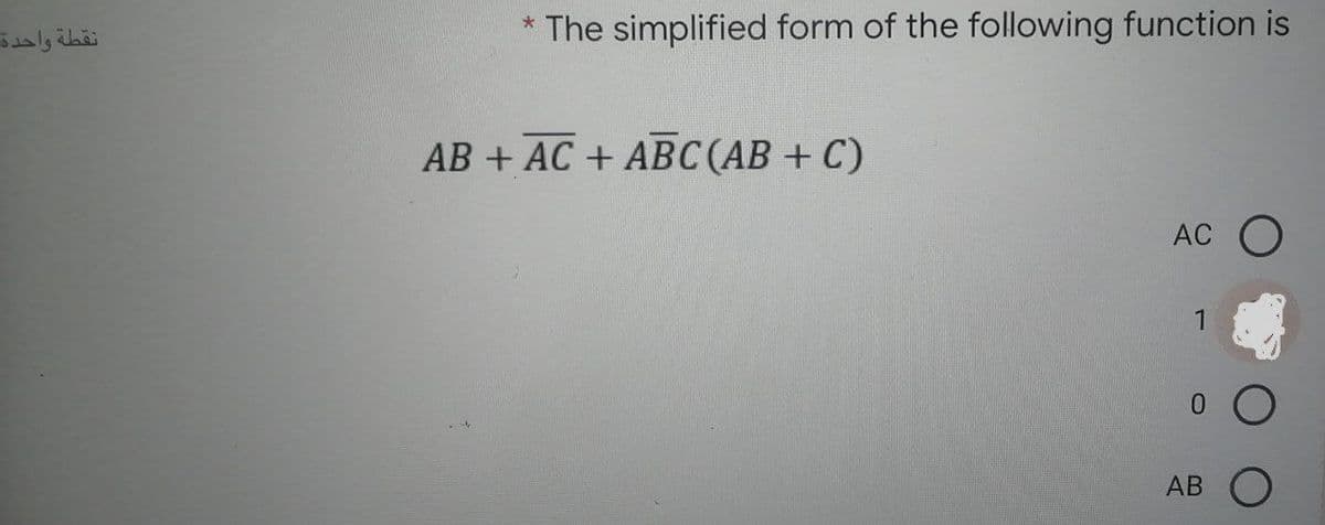 * The simplified form of the following function is
AB + AC + ABC(AB + C)
AC O
1
AB O
