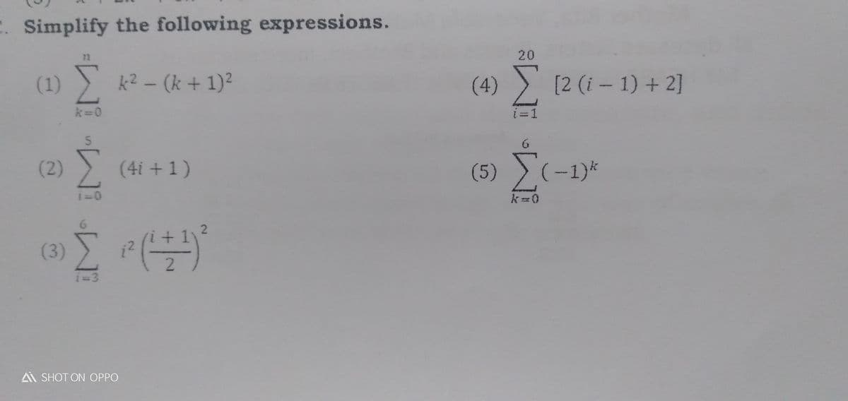 Simplify the following expressions.
72
20
(1) ) k2 - (k + 1)2
(4) [2 (i- 1) + 2]
k=0
i=1
(2) ) (4i +1)
(5)
i=0
%3D0
Σ
+ 1
(3)
i-3
A SHOT ON OPPO
