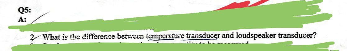 Q5:
A:
What is the difference between temperature transducer and loudspeaker transducer?