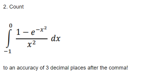 2. Count
1 – e-x²
dx
x2
-1
to an accuracy of 3 decimal places after the comma!
