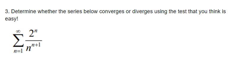 3. Determine whether the series below converges or diverges using the test that you think is
easy!
2"
n+1
n'
n=1
