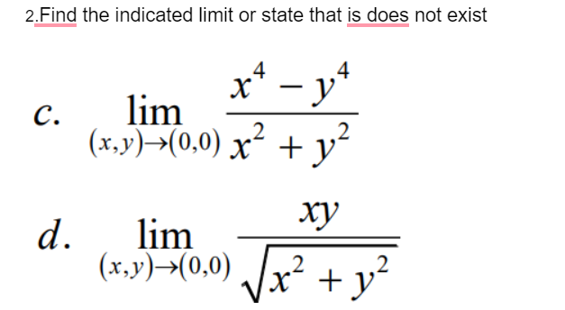 2.Find the indicated limit or state that is does not exist
x* – y*
C.
lim
(x,y)→(0,0) x² +y
ху
d.
lim
(x,y)→(0,0) /x²
.2
+ y?

