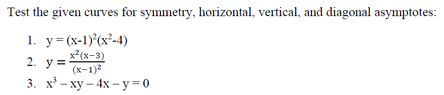 Test the given curves for symmetry, horizontal, vertical, and diagonal asymptotes:
1. у-(х-1)(х*-4)
x2 (x-3)
2. у %3
(х-1)2
3. х — ху — 4х -у-0
