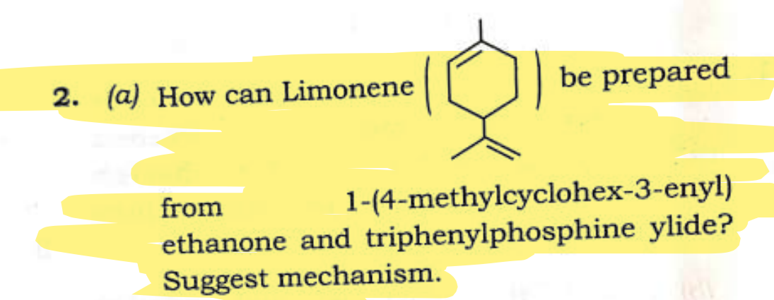 2. (a) How can Limonene
be prepared
from
1-(4-methylcyclohex-3-enyl)
ethanone and triphenylphosphine ylide?
Suggest mechanism.