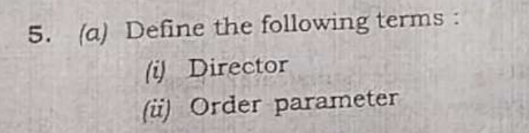5. (a) Define the following terms:
(i) Director
(ü) Order parameter