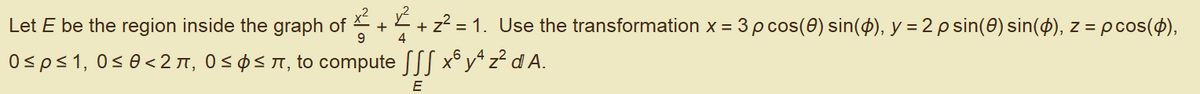 Let E be the region inside the graph of + + z? =1. Use the transformation x = 3 p cos(0) sin(4), y = 2p sin(0) sin(4), z = p cos(4),
Osps1, 0s0<2 , O s¢S T, to compute SSS x° y* z² d A.
4
E
