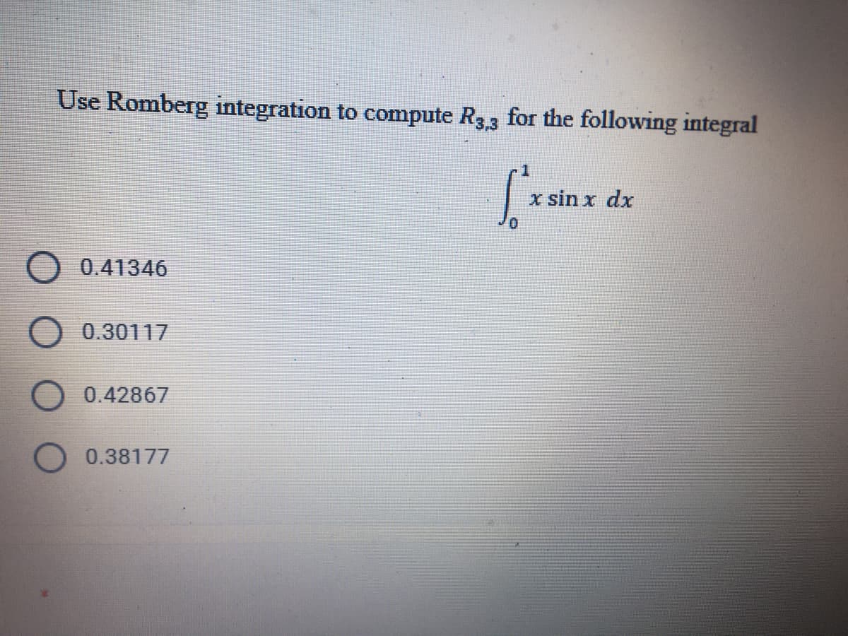 Use Romberg integration to compute R3,3 for the following integral
x sin x dx
0.41346
0.30117
O 0.42867
O 0.38177
