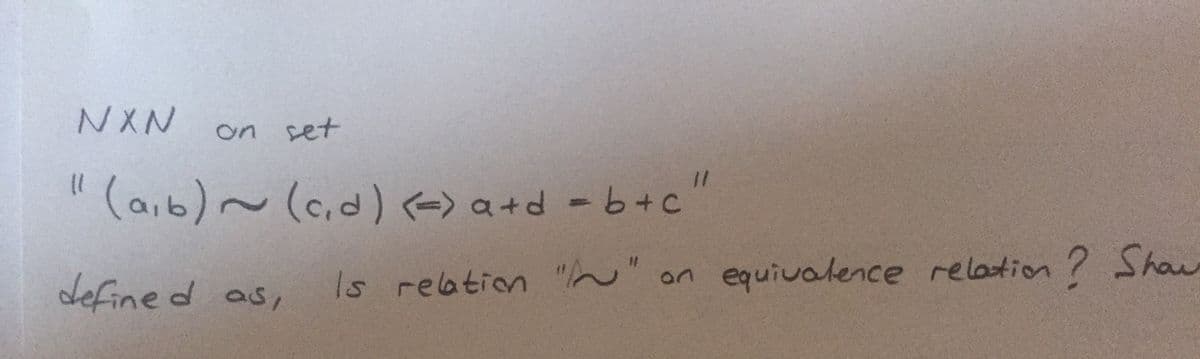 NXN
on set
(aib)~(c,d) (-) a+d - b+c"
define d as,
equivalence relation ? Shaw
Is relation ""
