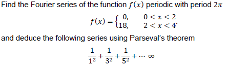Find the Fourier series of the function f(x) periodic with period 2n
f(x) = {18,
0,
0<x<2
2<x< 4
and deduce the following series using Parseval's theorem
1
1
+
1
** 00
12
32 ' 52
