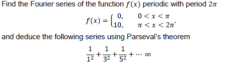 Find the Fourier series of the function f(x) periodic with period 2n
0<x<T
f(x) = {10,
I<x< 2n'
and deduce the following series using Parseval's theorem
1
1
1² * 32 * 52 +*
