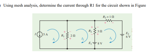O Using mesh analysis, determine the current through R1 for the circuit shown in Figure
R3 = 11
E
6 V
5 A
R 20
E,+8 V
