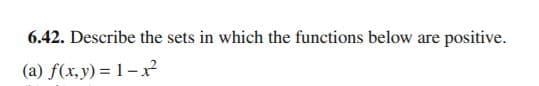 6.42. Describe the sets in which the functions below are positive.
(a) f(x,y) = 1 – x²
