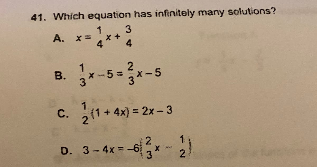 41. Which equation has infinitely many solutions?
A. x =
4
1
В.
3*-5=x-5
1.
С.
C. (1+ 4x) = 2x - 3
2
2
D. 3-4x=-6
1
3
34

