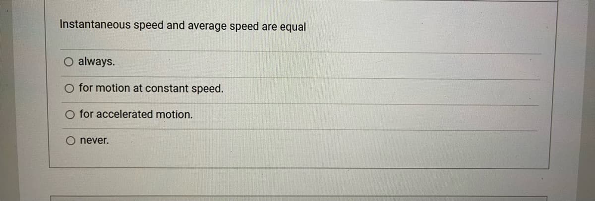 Instantaneous speed and average speed are equal
O always.
O for motion at constant speed.
O for accelerated motion.
O never.
