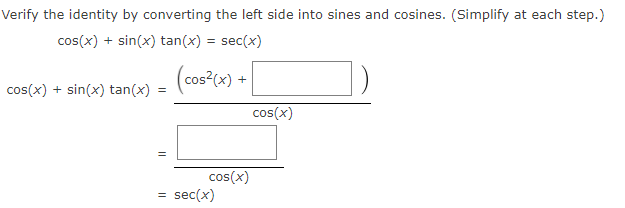 Verify the identity by converting the left side into sines and cosines. (Simplify at each step.)
cos(x) + sin(x) tan(x) = sec(x)
cos?(x) +
cos(x) + sin(x) tan(x)
cos(x)
cos(x)
sec(x)

