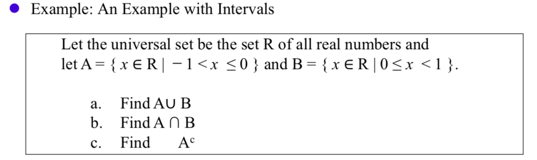 Example: An Example with Intervals
Let the universal set be the set R of all real numbers and
let A {xER
-1<x <0 } and B
{xER |0 <x <1}
Find AU B
а.
b.
Find A n B
Find
Ac
с.
