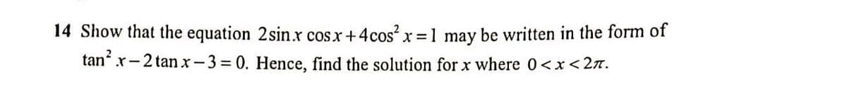 14 Show that the equation 2sinx cosx+4cos? x =1 may be written in the form of
tan x-2 tan x- 3 = 0. Hence, find the solution for x where 0<x<2z.
