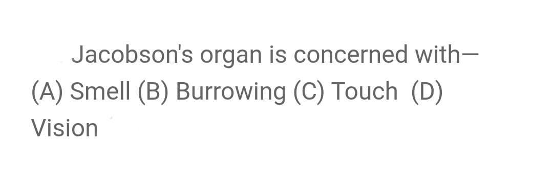 Jacobson's organ is concerned with-
(A) Smell (B) Burrowing (C) Touch (D)
Vision
