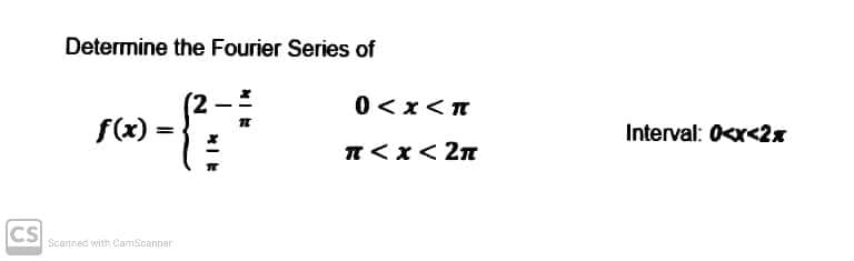 CS
Determine the Fourier Series of
f(x)
Scanned with CamScanner
=
0<x<π
π < x < 2π
Interval: 0<x<2x