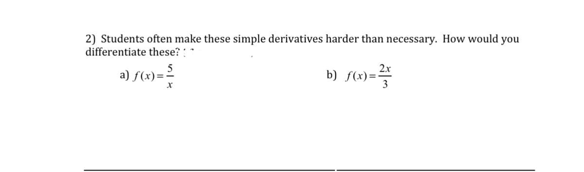 2) Students often make these simple derivatives harder than necessary. How would you
differentiate these?!
a) ƒ(x) = ²/
X
2x
b) f(x) = 24/1/2
3