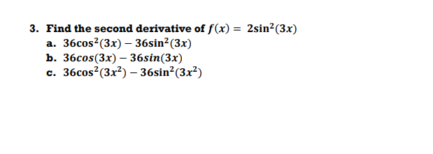 3. Find the second derivative of f(x) = 2sin²(3x)
a. 36cos?(3x) – 36sin²(3x)
b. 36сos(3x) -36sin(3x)
36сos? (3x?) - 36sin? (3x?)
c.
