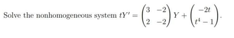 3
Solve the nonhomogeneous system tY': =
2
(-2) ₁
Y+
(1-2₁).