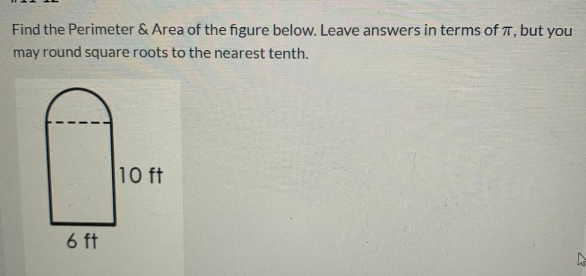 Find the Perimeter & Area of the figure below. Leave answers in terms of T, but you
may round square roots to the nearest tenth.
10 ft
6 ft
