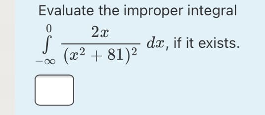 Evaluate the improper integral
2x
dx, if it exists.
(x2 + 81)2
