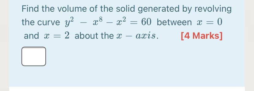 Find the volume of the solid generated by revolving
x8 – x2 = 60 between x = 0
the curve y? –
-
-
and x =
2 about the x
axis.
[4 Marks]
-

