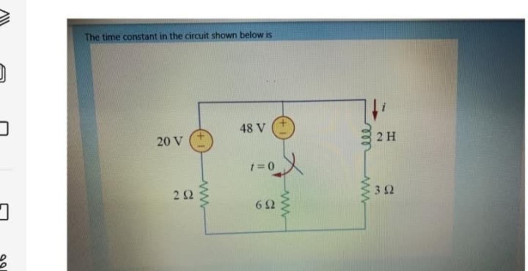 J
b
The time constant in the circuit shown below is
20 V
2 Ω
48 V
1=0
6Ω
ele
ww
2 Η
3 Ω