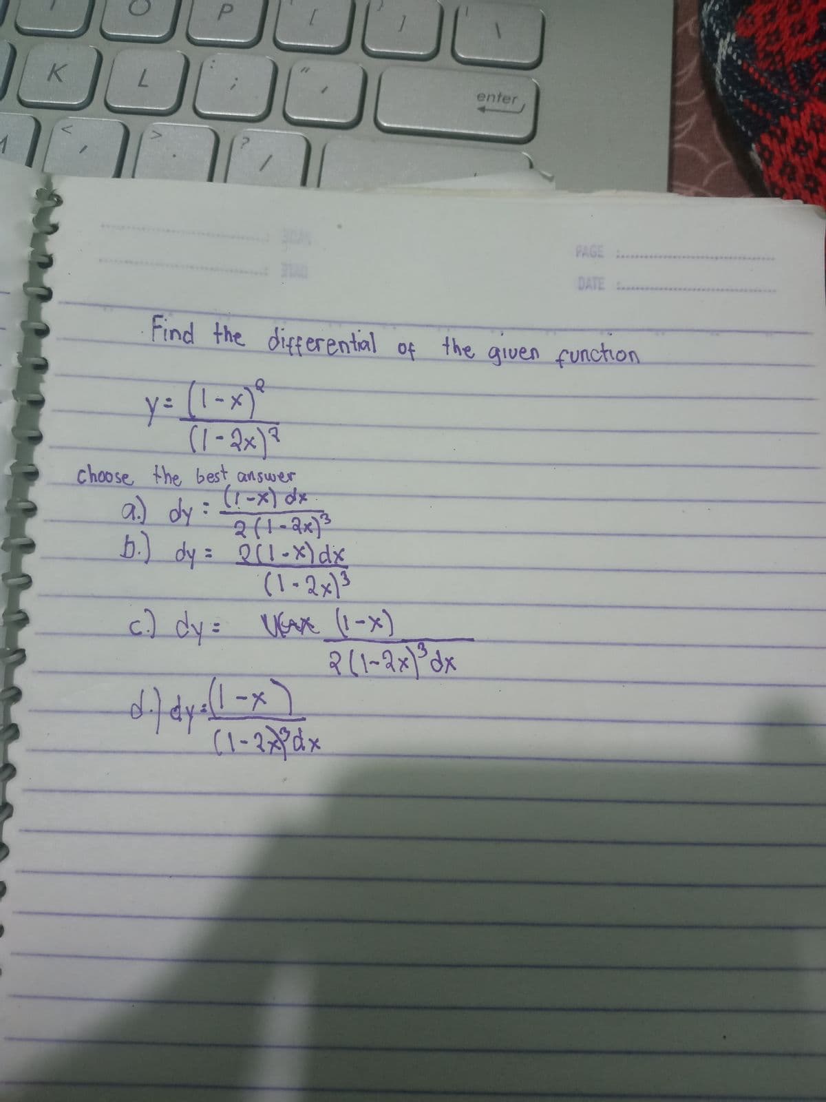 7.
enter
PAGE:
DATE
Find the differential of the given function
y= (1-x)*
choose the best answer
a) dy:
b.
) dy = eil-x) dis
(1-2x)3
c) dys UsAe (-x)
R(1-2x)°dx
P.
