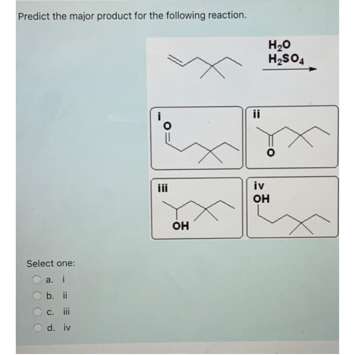 Predict the major product for the following reaction.
H20
H2SO4
i
ii
ii
iv
он
он
Select one:
a. i
b. ii
C. ii
d. iv
