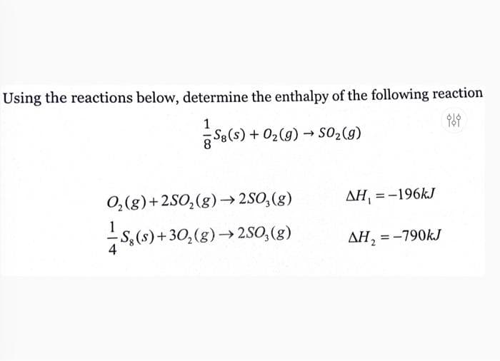 Using the reactions below, determine the enthalpy of the following reaction
1
Se(s) + 02(g) → SO2(g)
0,(g)+2SO,(g)→ 2SO,(g)
AH, = -196KJ
-S,(s)+30,(g)→ 2SO,(g)
AH, = -790KJ
