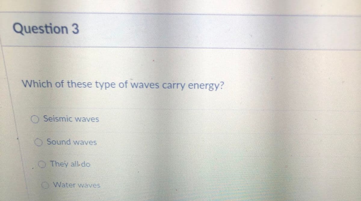 Question 3
Which of these type of waves carry energy?
O Seismic waves
O Sound wwaves
OThey al-do
OWater waves
