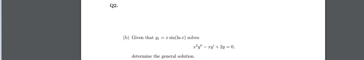Q2.
(b) Given that y1 =
r sin(ln r) solves
r?y" – ry + 2y = 0,
determine the general solution.
