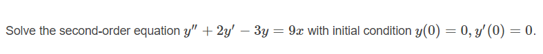 Solve the second-order equation y" + 2y' – 3y = 9x with initial condition y(0) = 0, y' (0) = 0.
