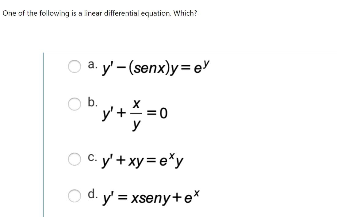 One of the following is a linear differential equation. Which?
a. y' – (senx)y= e
b.
y' +
y
C. y' + xy=e*y
d. y' = xseny+e*
