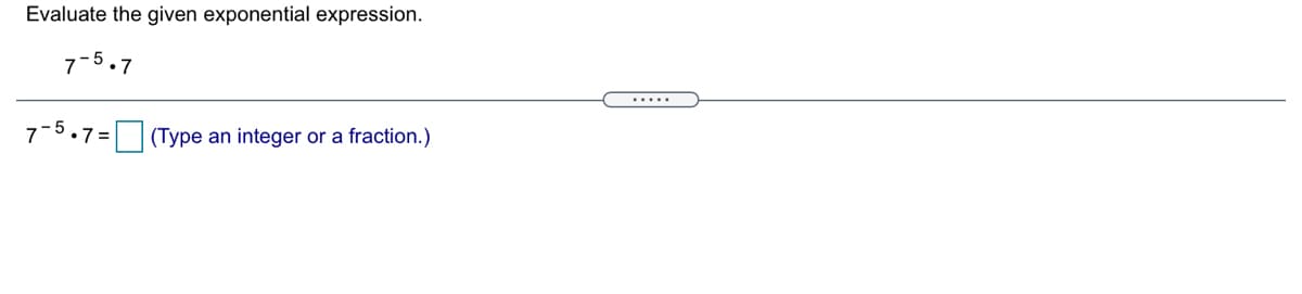 Evaluate the given exponential expression.
7-5.7
.....
7-5.7=
(Type an integer or a fraction.)
